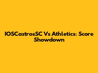IOSCastrosSC Vs Athletics: Score Showdown