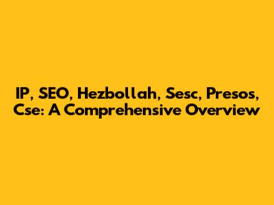 IP, SEO, Hezbollah, Sesc, Presos, Cse: A Comprehensive Overview