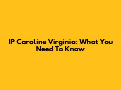 IP Caroline Virginia: What You Need To Know