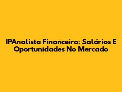 IPAnalista Financeiro: Salários E Oportunidades No Mercado