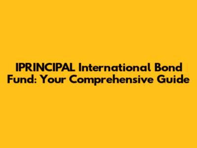 IPRINCIPAL International Bond Fund: Your Comprehensive Guide