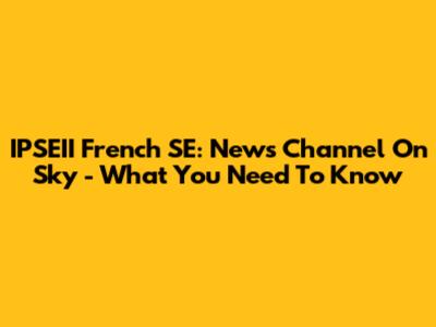 IPSEII French SE: News Channel On Sky - What You Need To Know