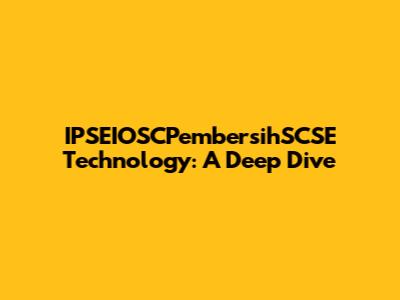 IPSEIOSCPembersihSCSE Technology: A Deep Dive