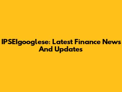 IPSEIgooglese: Latest Finance News And Updates