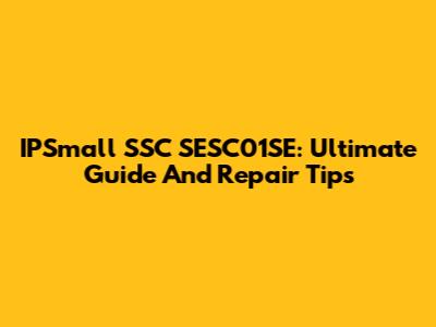 IPSmall SSC SESC01SE: Ultimate Guide And Repair Tips