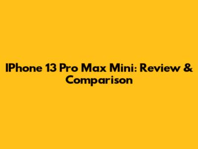 IPhone 13 Pro Max Mini: Review & Comparison