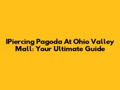 IPiercing Pagoda At Ohio Valley Mall: Your Ultimate Guide