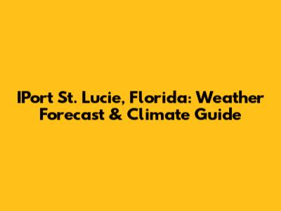 IPort St. Lucie, Florida: Weather Forecast & Climate Guide
