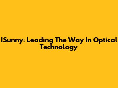 ISunny: Leading The Way In Optical Technology
