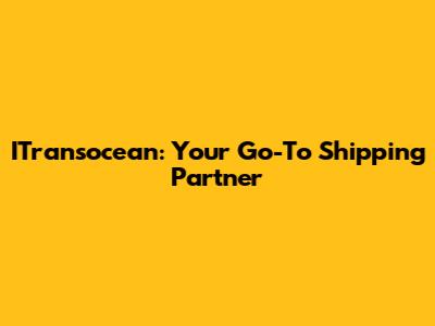 ITransocean: Your Go-To Shipping Partner