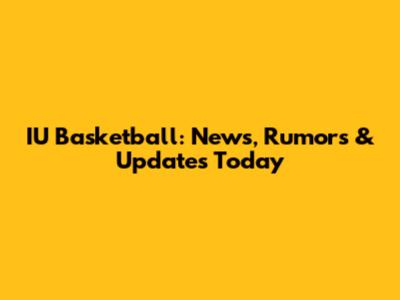 IU Basketball: News, Rumors & Updates Today