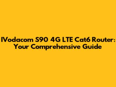 IVodacom S90 4G LTE Cat6 Router: Your Comprehensive Guide