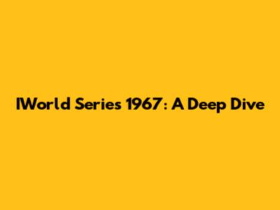 IWorld Series 1967: A Deep Dive