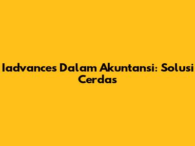 Iadvances Dalam Akuntansi: Solusi Cerdas
