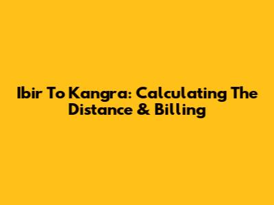Ibir To Kangra: Calculating The Distance & Billing