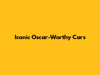 Iconic Oscar-Worthy Cars