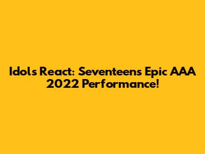 Idols React: Seventeen's Epic AAA 2022 Performance!