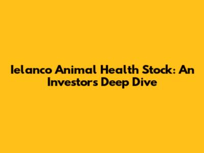 Ielanco Animal Health Stock: An Investor's Deep Dive