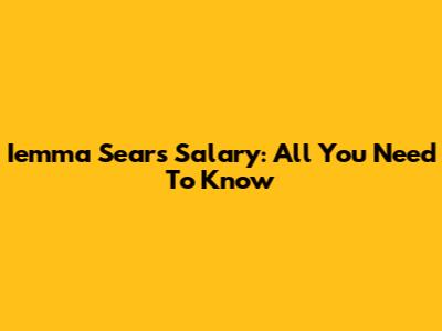 Iemma Sears Salary: All You Need To Know