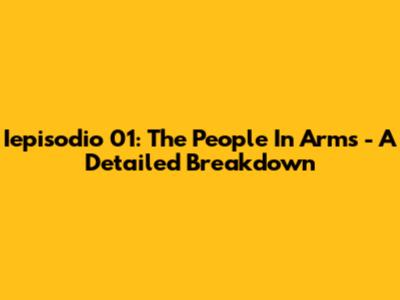 Iepisodio 01: The People In Arms - A Detailed Breakdown