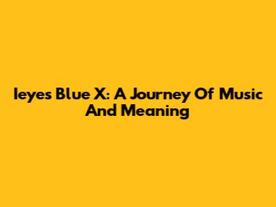 Ieyes Blue X: A Journey Of Music And Meaning