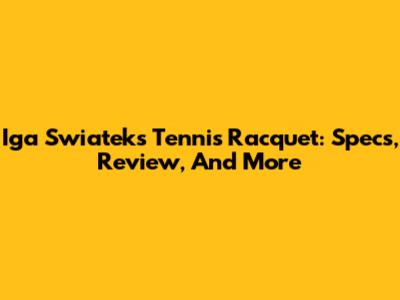Iga Swiatek's Tennis Racquet: Specs, Review, And More