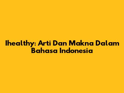 Ihealthy: Arti Dan Makna Dalam Bahasa Indonesia
