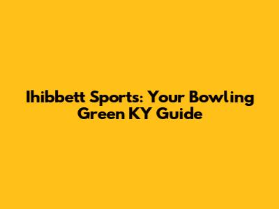 Ihibbett Sports: Your Bowling Green KY Guide