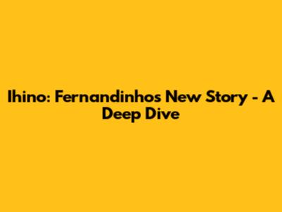 Ihino: Fernandinho's New Story - A Deep Dive