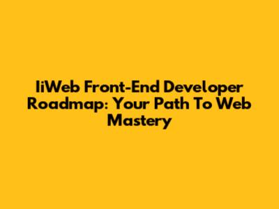 IiWeb Front-End Developer Roadmap: Your Path To Web Mastery