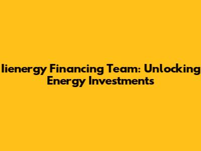 Iienergy Financing Team: Unlocking Energy Investments