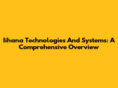 Iihana Technologies And Systems: A Comprehensive Overview