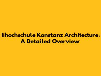 Iihochschule Konstanz Architecture: A Detailed Overview