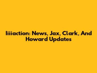 Iiiiaction: News, Jax, Clark, And Howard Updates