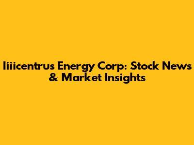 Iiiicentrus Energy Corp: Stock News & Market Insights