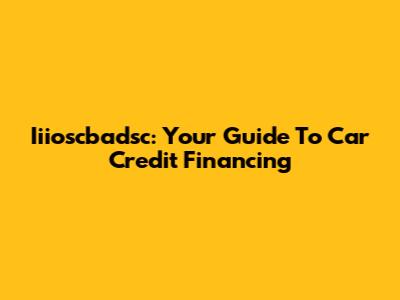 Iiioscbadsc: Your Guide To Car Credit Financing