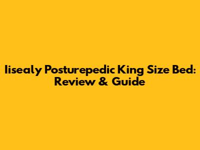 Iisealy Posturepedic King Size Bed: Review & Guide