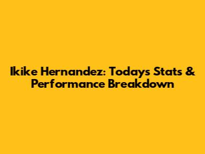 Ikike Hernandez: Today's Stats & Performance Breakdown