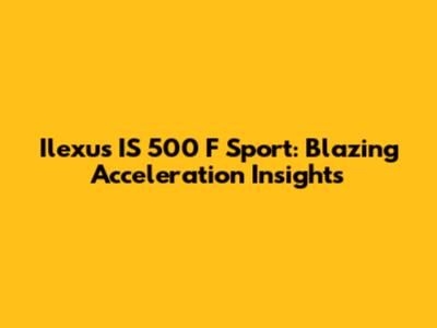 Ilexus IS 500 F Sport: Blazing Acceleration Insights