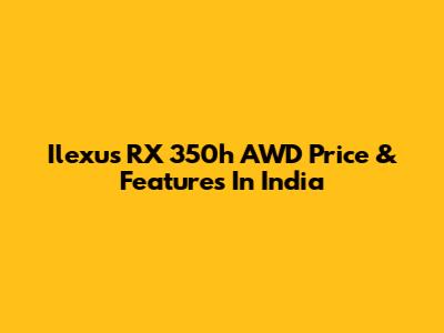 Ilexus RX 350h AWD Price & Features In India