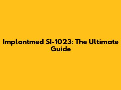 Implantmed SI-1023: The Ultimate Guide