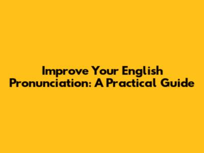 Improve Your English Pronunciation: A Practical Guide
