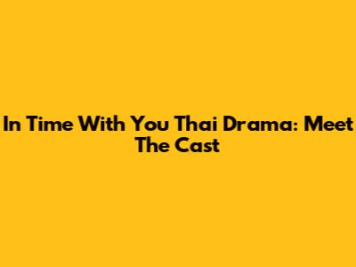 In Time With You Thai Drama: Meet The Cast
