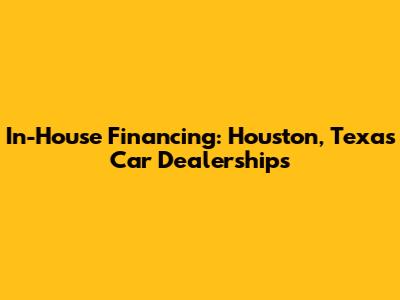 In-House Financing: Houston, Texas Car Dealerships