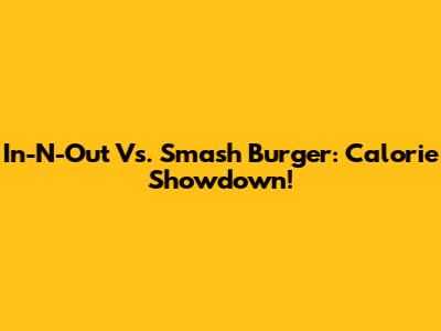 In-N-Out Vs. Smash Burger: Calorie Showdown!