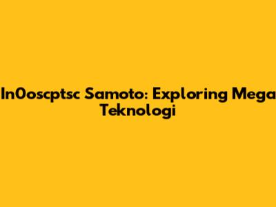 In0oscptsc Samoto: Exploring Mega Teknologi