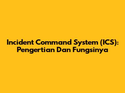 Incident Command System (ICS): Pengertian Dan Fungsinya