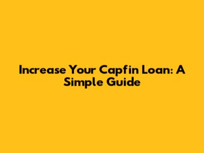 Increase Your Capfin Loan: A Simple Guide