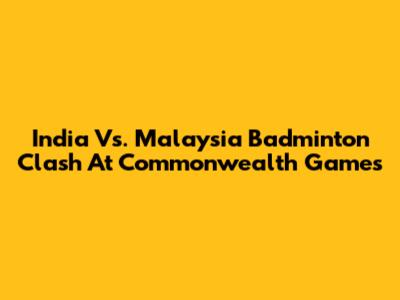 India Vs. Malaysia Badminton Clash At Commonwealth Games