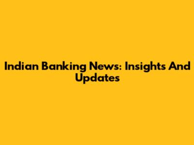 Indian Banking News: Insights And Updates